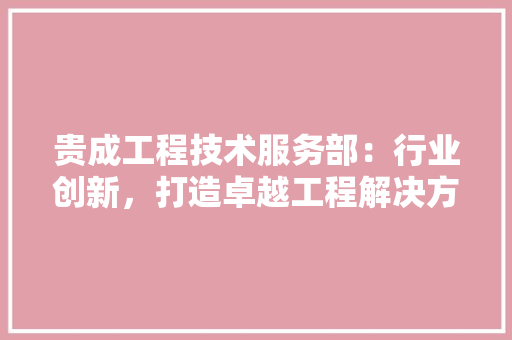 贵成工程技术服务部：行业创新，打造卓越工程解决方法 室内设计