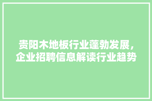贵阳木地板行业蓬勃发展，企业招聘信息解读行业趋势 室内设计