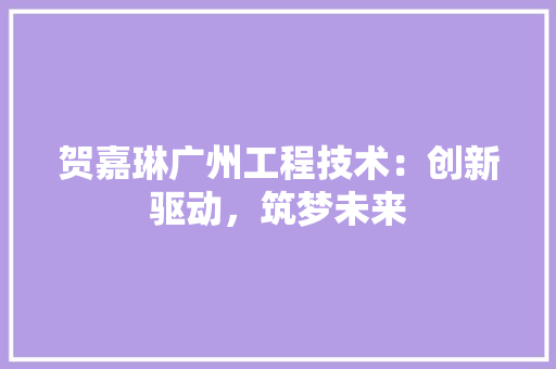 贺嘉琳广州工程技术：创新驱动，筑梦未来 室内设计
