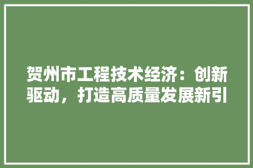 贺州市工程技术经济：创新驱动，打造高质量发展新引擎 室内设计