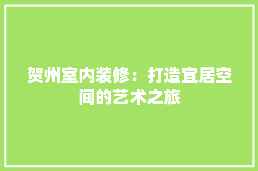 贺州室内装修：打造宜居空间的艺术之旅 室内设计