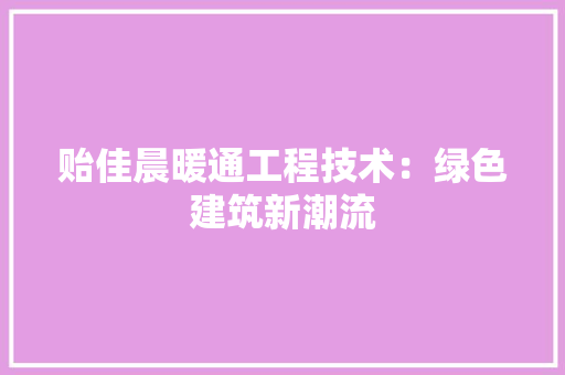 贻佳晨暖通工程技术：绿色建筑新潮流 室内设计