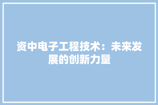 资中电子工程技术：未来发展的创新力量
