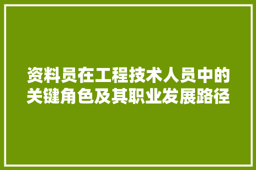 资料员在工程技术人员中的关键角色及其职业发展路径 室内设计