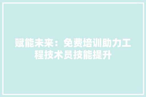 赋能未来：免费培训助力工程技术员技能提升 室内设计