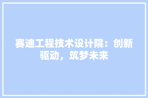 赛迪工程技术设计院：创新驱动，筑梦未来