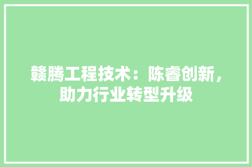 赣腾工程技术：陈睿创新，助力行业转型升级 室内设计