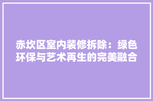 赤坎区室内装修拆除：绿色环保与艺术再生的完美融合 室内设计