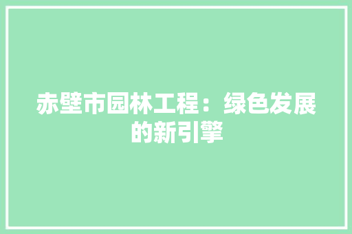 赤壁市园林工程：绿色发展的新引擎 室内设计