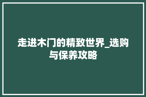 走进木门的精致世界_选购与保养攻略 室内设计