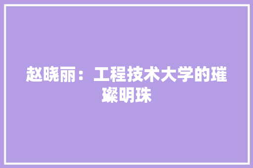 赵晓丽：工程技术大学的璀璨明珠 室内设计