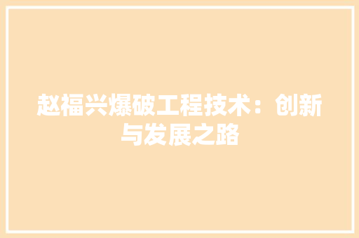 赵福兴爆破工程技术：创新与发展之路