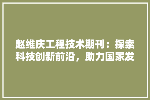 赵维庆工程技术期刊：探索科技创新前沿，助力国家发展 室内设计