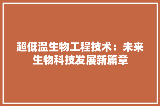 超低温生物工程技术：未来生物科技发展新篇章