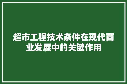 超市工程技术条件在现代商业发展中的关键作用