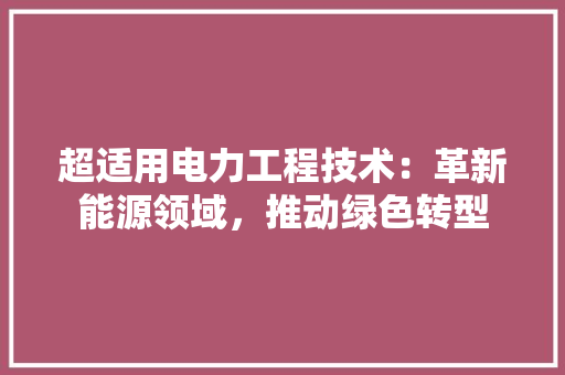 超适用电力工程技术：革新能源领域，推动绿色转型