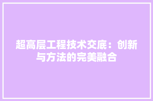 超高层工程技术交底：创新与方法的完美融合 室内设计