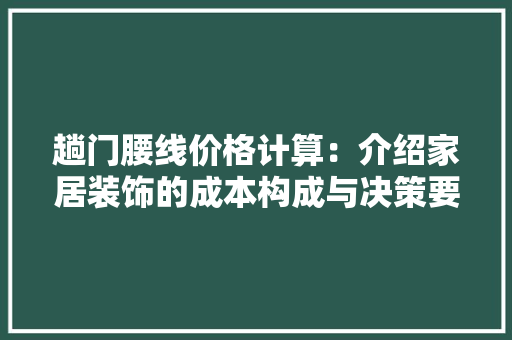 趟门腰线价格计算：介绍家居装饰的成本构成与决策要点 室内设计