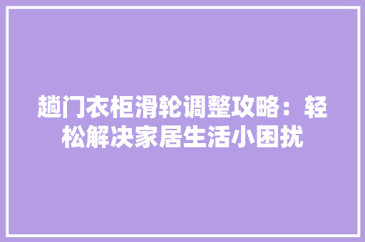 趟门衣柜滑轮调整攻略：轻松解决家居生活小困扰 室内设计