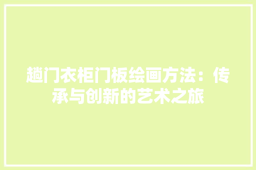 趟门衣柜门板绘画方法：传承与创新的艺术之旅 室内设计