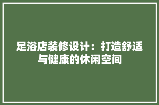 足浴店装修设计：打造舒适与健康的休闲空间