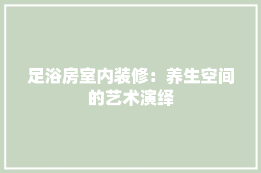 足浴房室内装修：养生空间的艺术演绎 室内设计