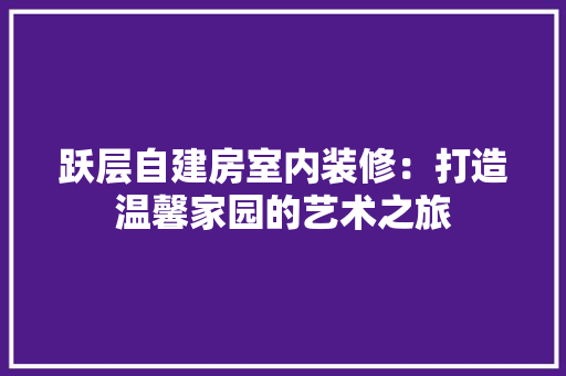 跃层自建房室内装修：打造温馨家园的艺术之旅 室内设计