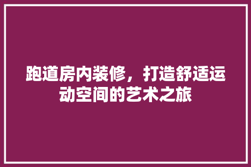 跑道房内装修，打造舒适运动空间的艺术之旅
