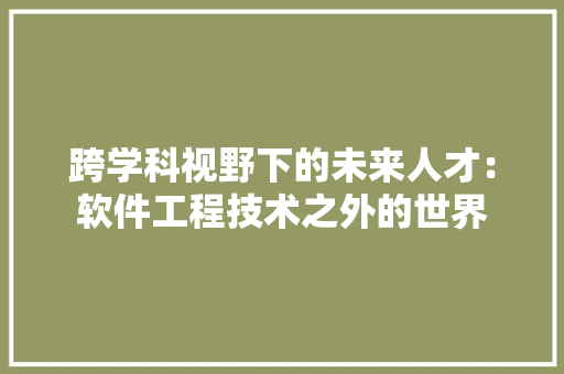 跨学科视野下的未来人才：软件工程技术之外的世界