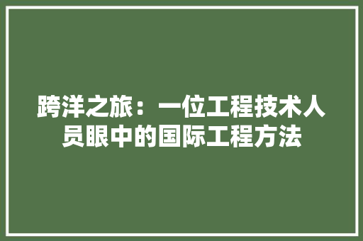 跨洋之旅：一位工程技术人员眼中的国际工程方法