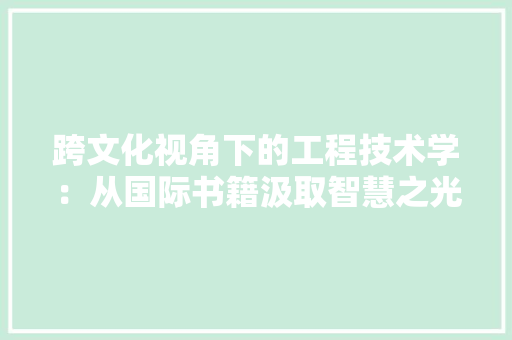 跨文化视角下的工程技术学：从国际书籍汲取智慧之光