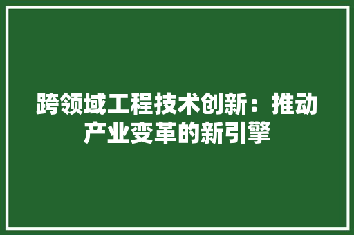跨领域工程技术创新：推动产业变革的新引擎 室内设计