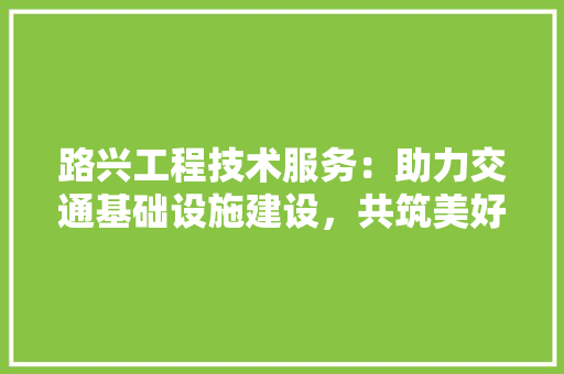 路兴工程技术服务：助力交通基础设施建设，共筑美好未来