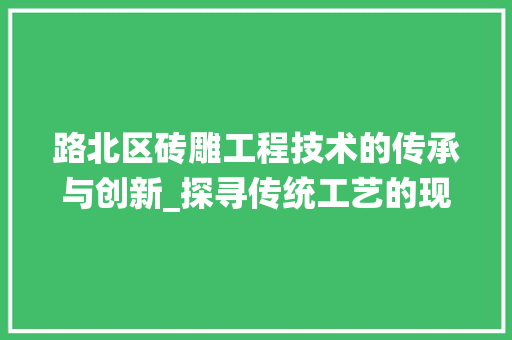 路北区砖雕工程技术的传承与创新_探寻传统工艺的现代魅力 室内设计
