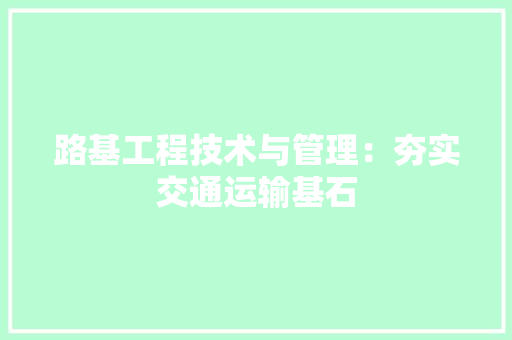 路基工程技术与管理：夯实交通运输基石 室内设计
