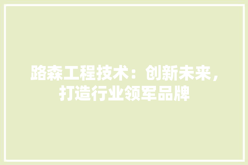 路森工程技术：创新未来，打造行业领军品牌 室内设计