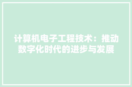 计算机电子工程技术：推动数字化时代的进步与发展