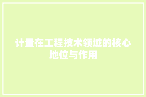 计量在工程技术领域的核心地位与作用