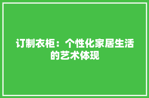 订制衣柜：个性化家居生活的艺术体现 室内设计