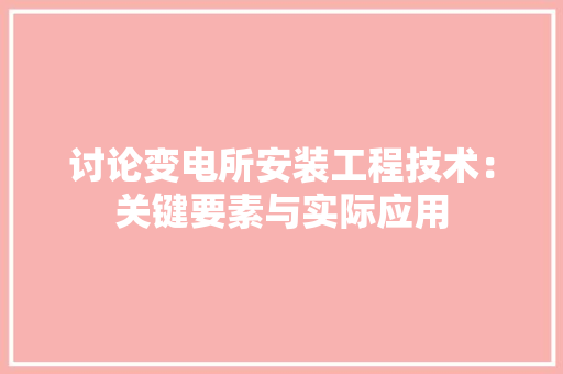 讨论变电所安装工程技术：关键要素与实际应用
