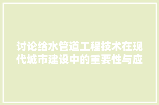 讨论给水管道工程技术在现代城市建设中的重要性与应用 室内设计