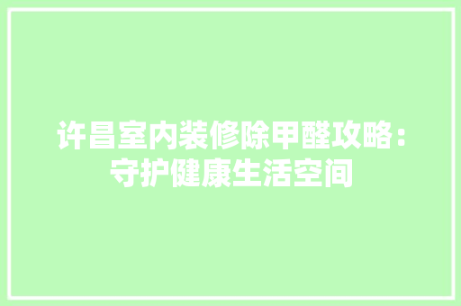 许昌室内装修除甲醛攻略：守护健康生活空间 室内设计