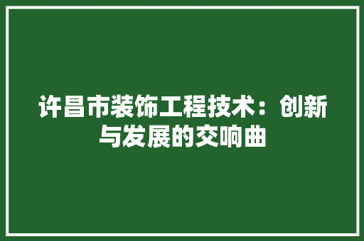 许昌市装饰工程技术：创新与发展的交响曲 室内设计