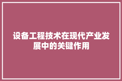 设备工程技术在现代产业发展中的关键作用 室内设计