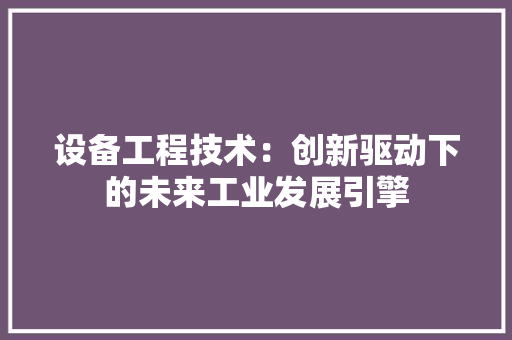 设备工程技术：创新驱动下的未来工业发展引擎 室内设计
