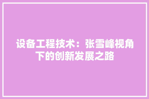 设备工程技术：张雪峰视角下的创新发展之路 室内设计