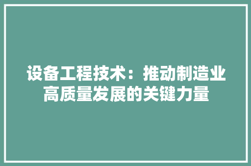 设备工程技术：推动制造业高质量发展的关键力量