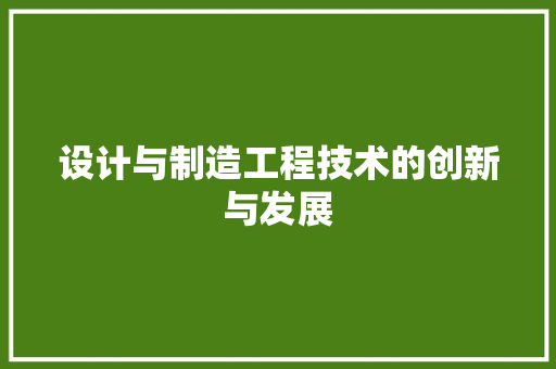 设计与制造工程技术的创新与发展
