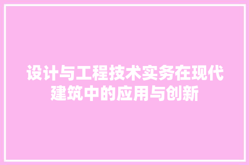 设计与工程技术实务在现代建筑中的应用与创新
