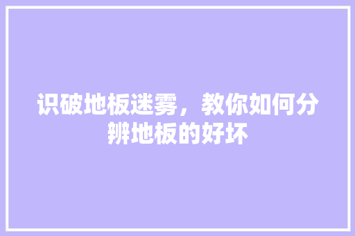 识破地板迷雾，教你如何分辨地板的好坏 室内设计